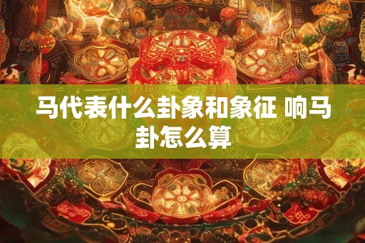 马代表什么卦象和象征 响马卦怎么算