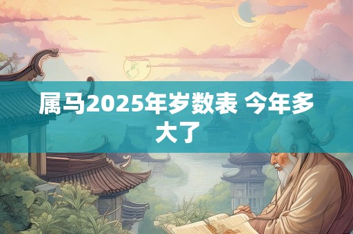 属马2025年岁数表 今年多大了