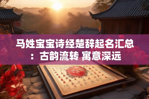 马姓宝宝诗经楚辞起名汇总：古韵流转 寓意深远