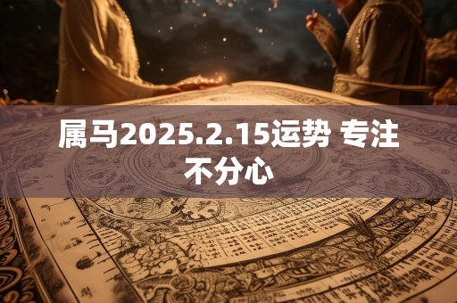 属马2025.2.15运势 专注不分心