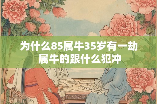 为什么85属牛35岁有一劫 属牛的跟什么犯冲