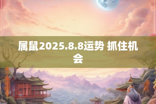 属鼠2025.8.8运势 抓住机会