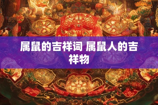 属鼠的吉祥词 属鼠人的吉祥物