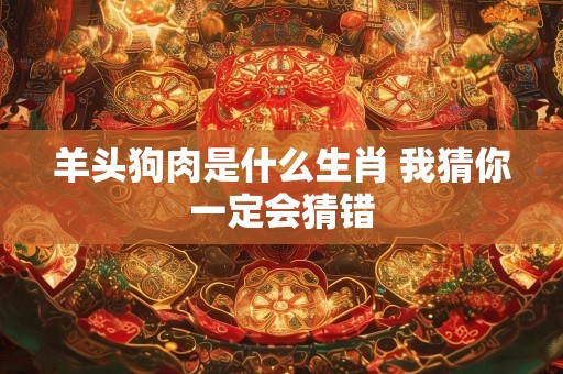 羊头狗肉是什么生肖 我猜你一定会猜错