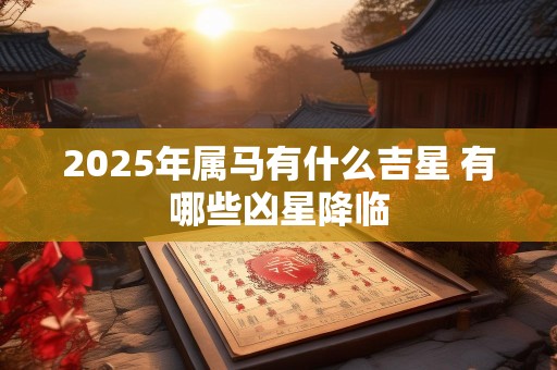 2025年属马有什么吉星 有哪些凶星降临
