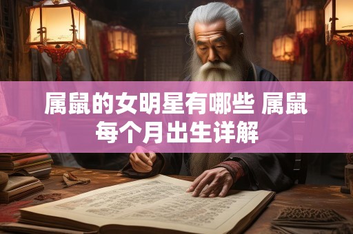 属鼠的女明星有哪些 属鼠每个月出生详解