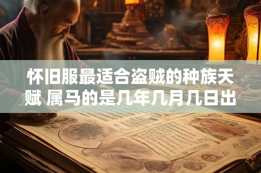 怀旧服最适合盗贼的种族天赋 属马的是几年几月几日出生的