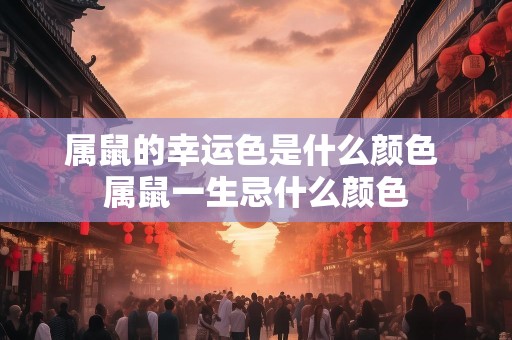 属鼠的幸运色是什么颜色 属鼠一生忌什么颜色