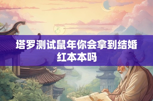 塔罗测试鼠年你会拿到结婚红本本吗