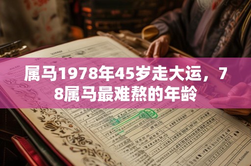 属马1978年45岁走大运，78属马最难熬的年龄
