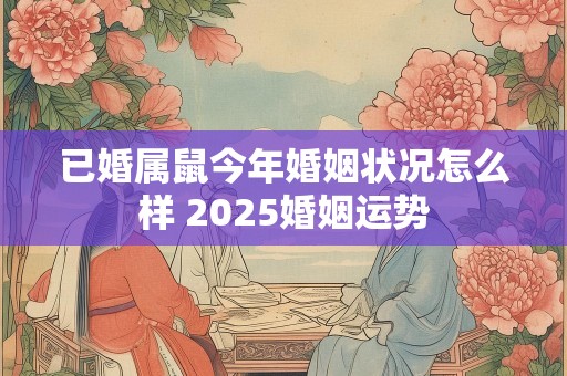 已婚属鼠今年婚姻状况怎么样 2025婚姻运势