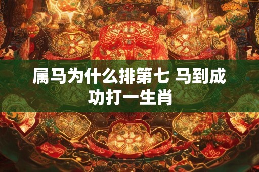 属马为什么排第七 马到成功打一生肖