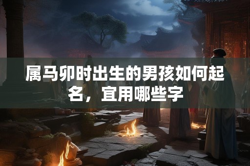 属马卯时出生的男孩如何起名，宜用哪些字