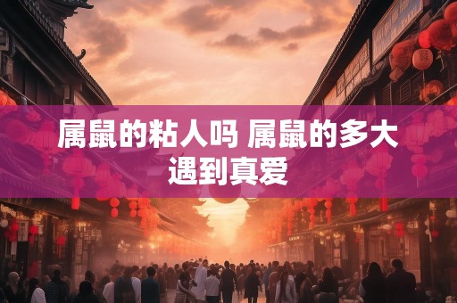 属鼠的粘人吗 属鼠的多大遇到真爱