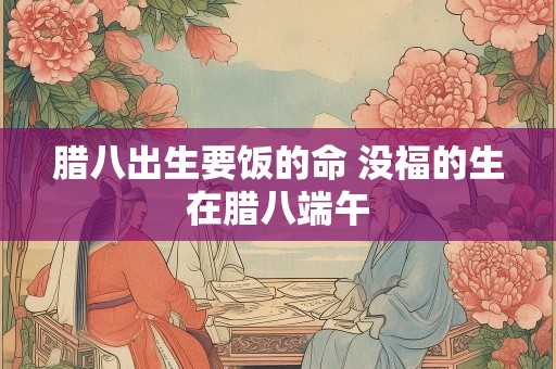 腊八出生要饭的命 没福的生在腊八端午