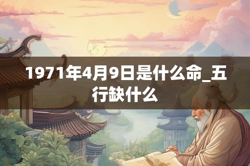 1971年4月9日是什么命_五行缺什么