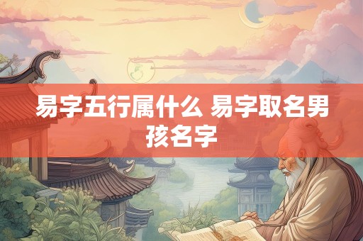易字五行属什么 易字取名男孩名字