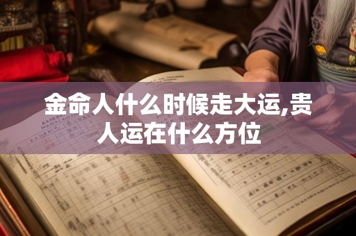 金命人什么时候走大运,贵人运在什么方位
