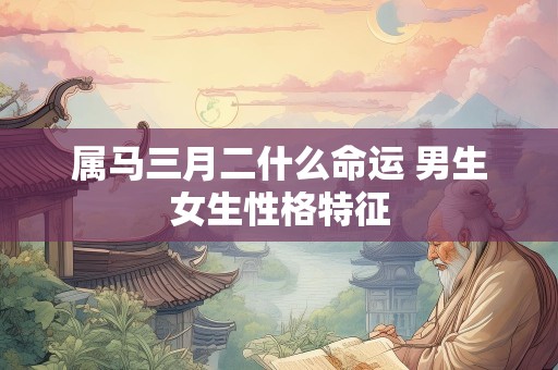 属马三月二什么命运 男生女生性格特征