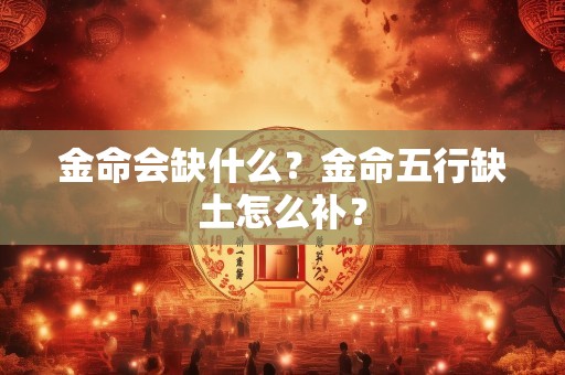 金命会缺什么？金命五行缺土怎么补？
