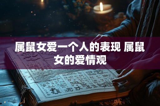 属鼠女爱一个人的表现 属鼠女的爱情观