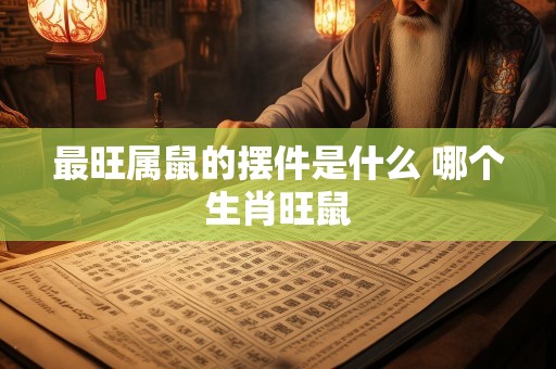 最旺属鼠的摆件是什么 哪个生肖旺鼠