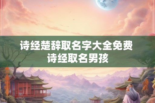 诗经楚辞取名字大全免费 诗经取名男孩