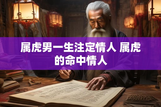 属虎男一生注定情人 属虎的命中情人