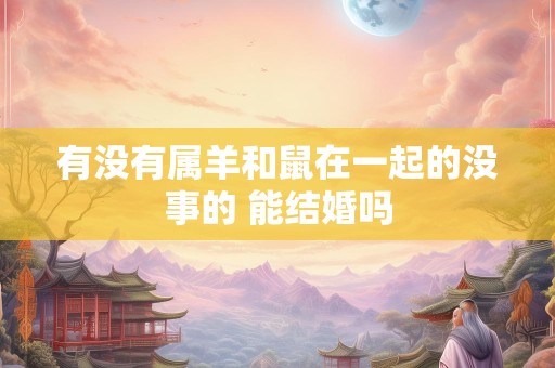 有没有属羊和鼠在一起的没事的 能结婚吗