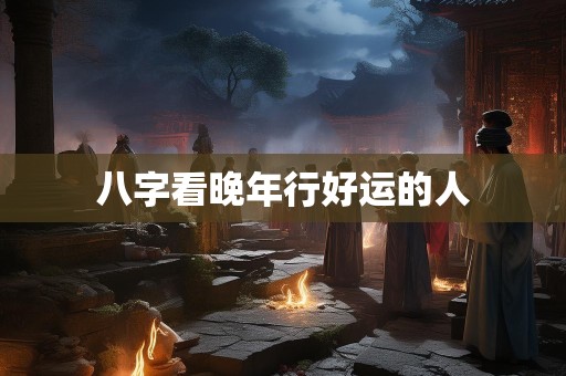 八字看晚年行好运的人
