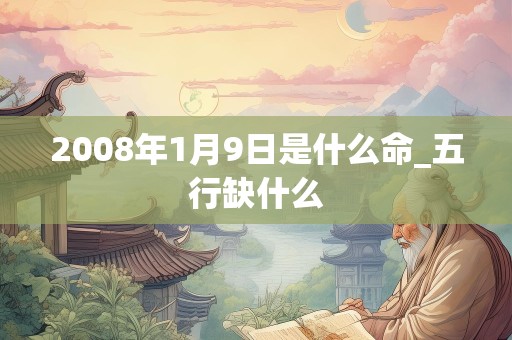 2008年1月9日是什么命_五行缺什么