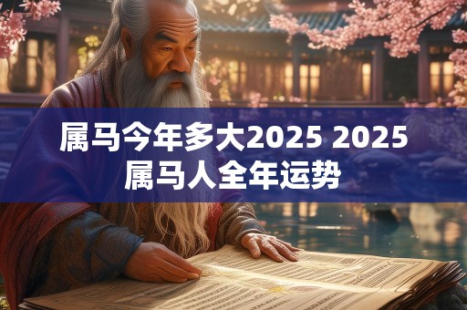 属马今年多大2025 2025属马人全年运势