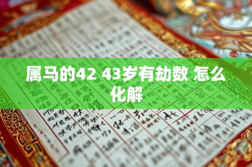 属马的42 43岁有劫数 怎么化解