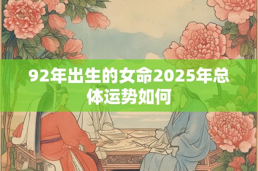 92年出生的女命2025年总体运势如何
