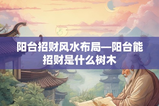 阳台招财风水布局—阳台能招财是什么树木
