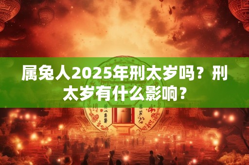 属兔人2025年刑太岁吗？刑太岁有什么影响？
