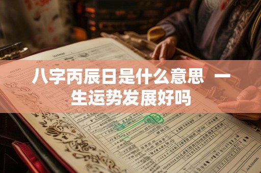 八字丙辰日是什么意思  一生运势发展好吗