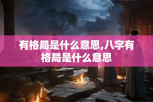 有格局是什么意思,八字有格局是什么意思