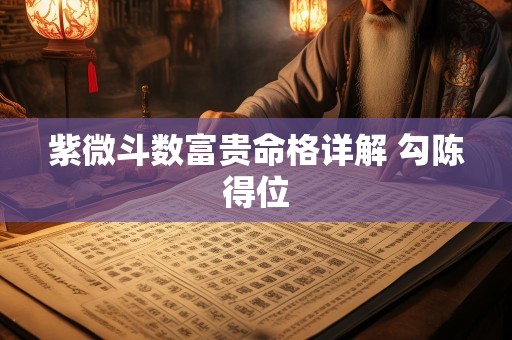 紫微斗数富贵命格详解 勾陈得位