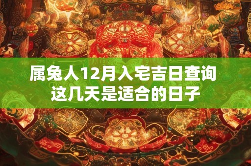 属兔人12月入宅吉日查询 这几天是适合的日子