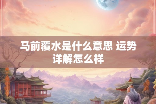 马前覆水是什么意思 运势详解怎么样