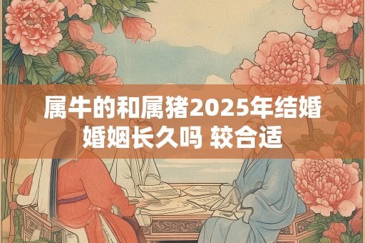 属牛的和属猪2025年结婚婚姻长久吗 较合适