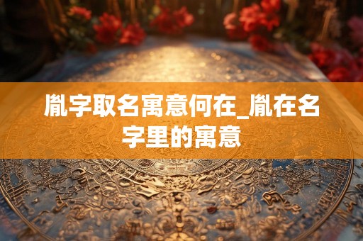 胤字取名寓意何在_胤在名字里的寓意