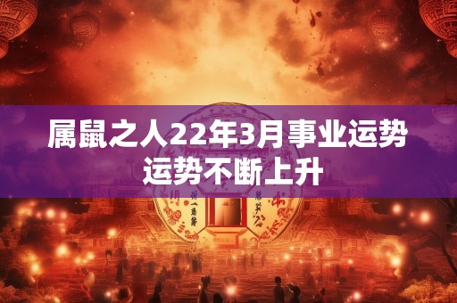 属鼠之人22年3月事业运势 运势不断上升