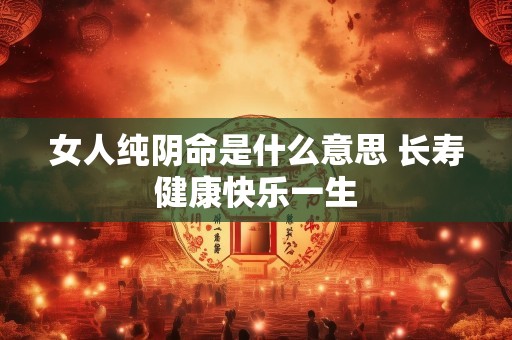 女人纯阴命是什么意思 长寿健康快乐一生