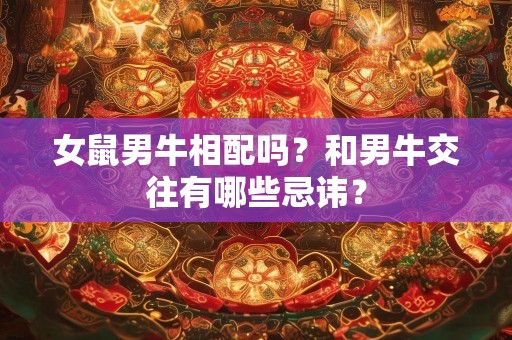 女鼠男牛相配吗？和男牛交往有哪些忌讳？