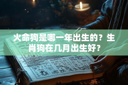 火命狗是哪一年出生的？生肖狗在几月出生好？