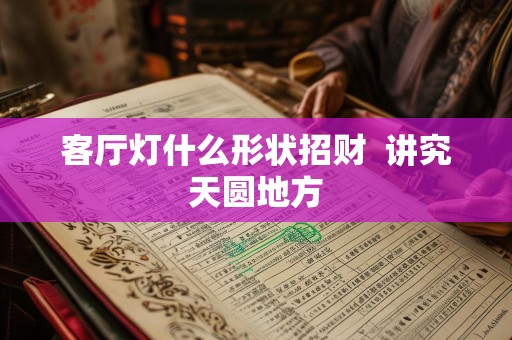 客厅灯什么形状招财  讲究天圆地方