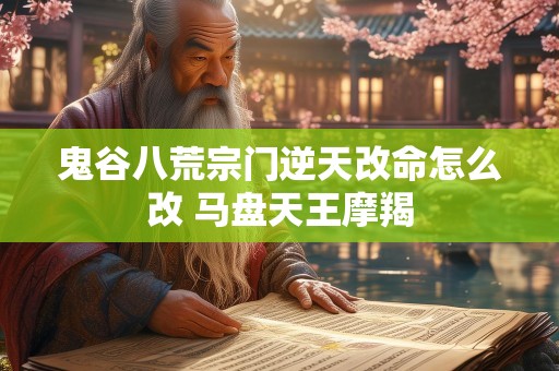 鬼谷八荒宗门逆天改命怎么改 马盘天王摩羯