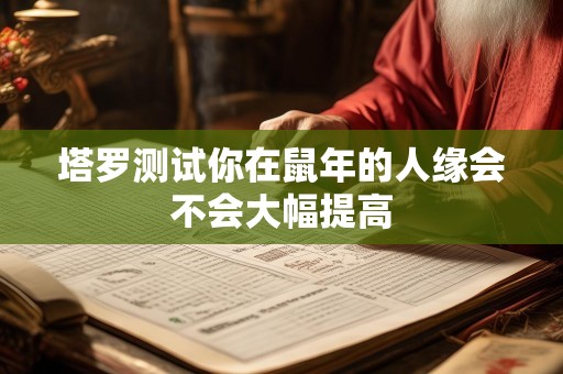 塔罗测试你在鼠年的人缘会不会大幅提高